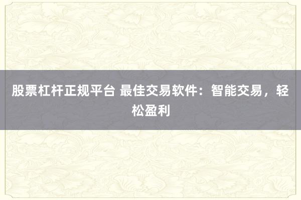 股票杠杆正规平台 最佳交易软件：智能交易，轻松盈利