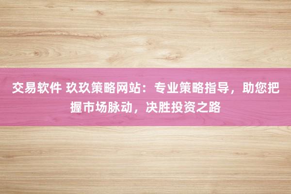 交易软件 玖玖策略网站：专业策略指导，助您把握市场脉动，决胜投资之路