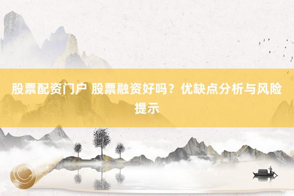 股票配资门户 股票融资好吗？优缺点分析与风险提示