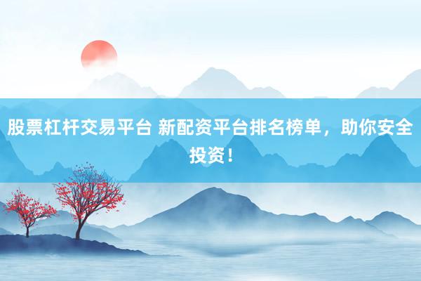 股票杠杆交易平台 新配资平台排名榜单，助你安全投资！