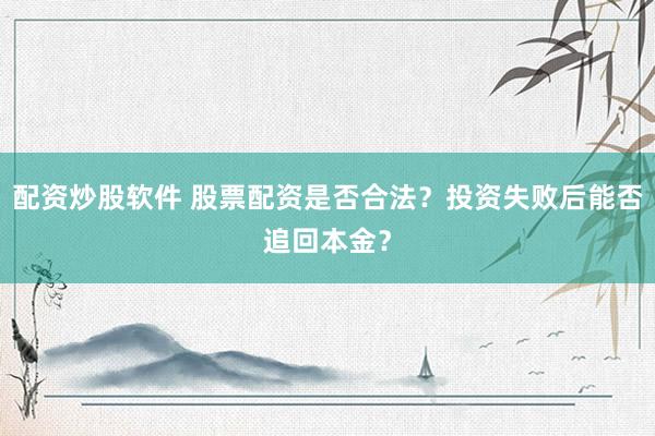配资炒股软件 股票配资是否合法？投资失败后能否追回本金？