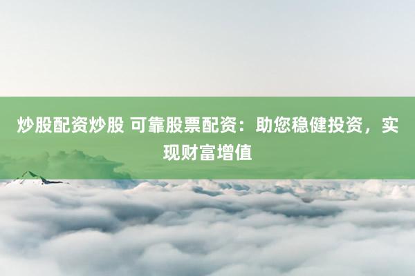 炒股配资炒股 可靠股票配资：助您稳健投资，实现财富增值