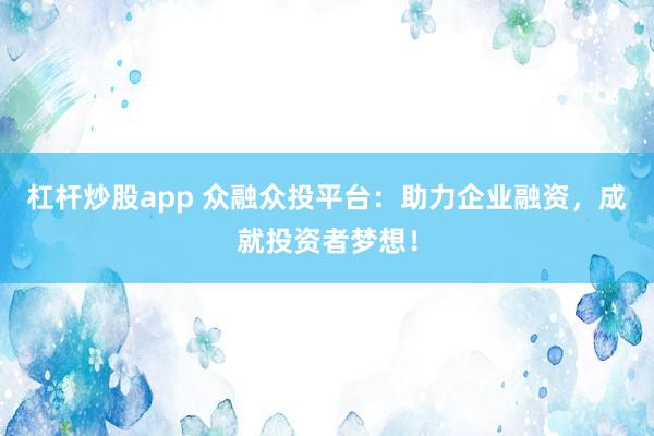 杠杆炒股app 众融众投平台：助力企业融资，成就投资者梦想！