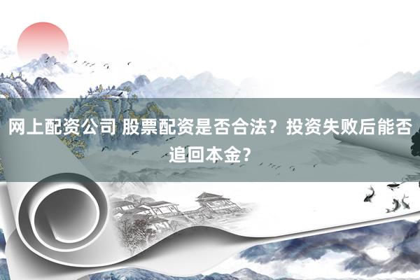 网上配资公司 股票配资是否合法？投资失败后能否追回本金？