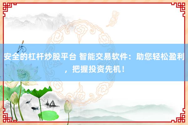 安全的杠杆炒股平台 智能交易软件：助您轻松盈利，把握投资先机！
