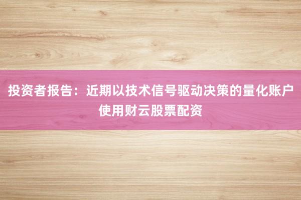 投资者报告：近期以技术信号驱动决策的量化账户使用财云股票配资