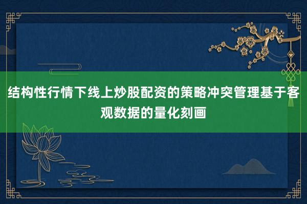 结构性行情下线上炒股配资的策略冲突管理基于客观数据的量化刻画