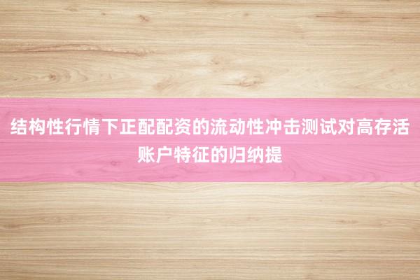 结构性行情下正配配资的流动性冲击测试对高存活账户特征的归纳提