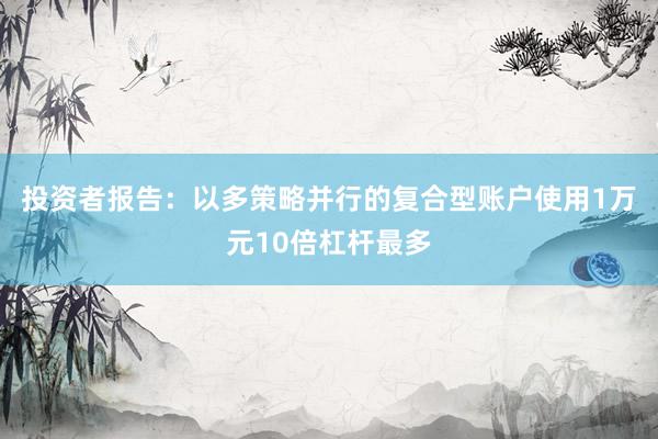 投资者报告：以多策略并行的复合型账户使用1万元10倍杠杆最多