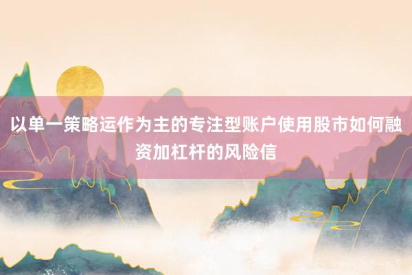 以单一策略运作为主的专注型账户使用股市如何融资加杠杆的风险信