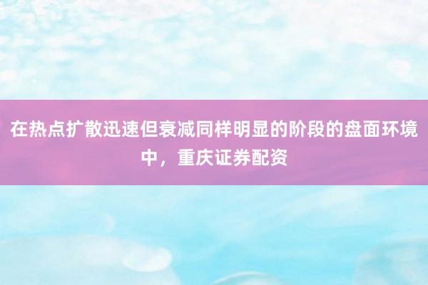 在热点扩散迅速但衰减同样明显的阶段的盘面环境中，重庆证券配资