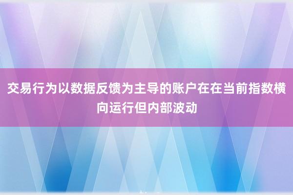 交易行为以数据反馈为主导的账户在在当前指数横向运行但内部波动