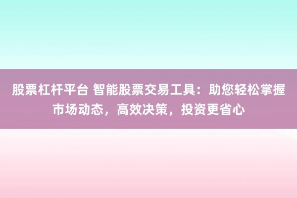 股票杠杆平台 智能股票交易工具：助您轻松掌握市场动态，高效决策，投资更省心