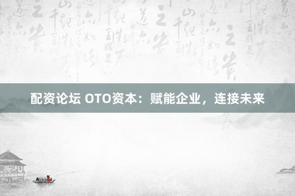 配资论坛 OTO资本：赋能企业，连接未来