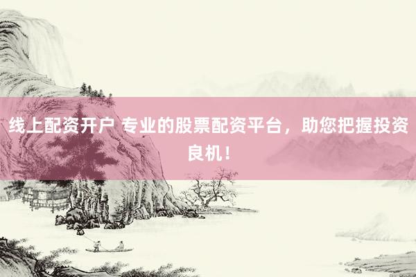 线上配资开户 专业的股票配资平台，助您把握投资良机！
