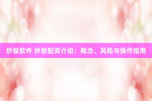 炒股软件 炒股配资介绍：概念、风险与操作指南
