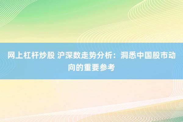 网上杠杆炒股 沪深数走势分析：洞悉中国股市动向的重要参考