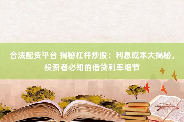 合法配资平台 揭秘杠杆炒股：利息成本大揭秘，投资者必知的借贷利率细节
