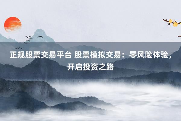 正规股票交易平台 股票模拟交易：零风险体验，开启投资之路
