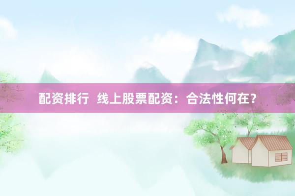 配资排行  线上股票配资：合法性何在？