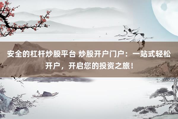 安全的杠杆炒股平台 炒股开户门户：一站式轻松开户，开启您的投资之旅！