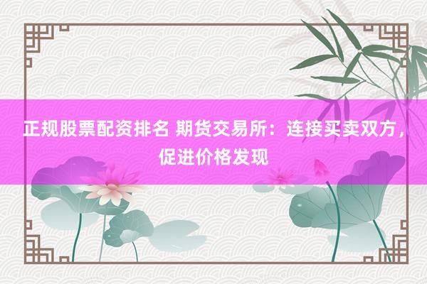 正规股票配资排名 期货交易所：连接买卖双方，促进价格发现