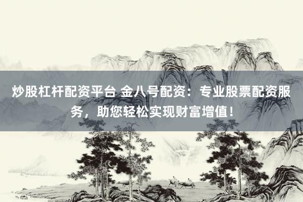炒股杠杆配资平台 金八号配资：专业股票配资服务，助您轻松实现财富增值！