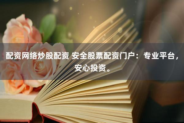 配资网络炒股配资 安全股票配资门户：专业平台，安心投资。